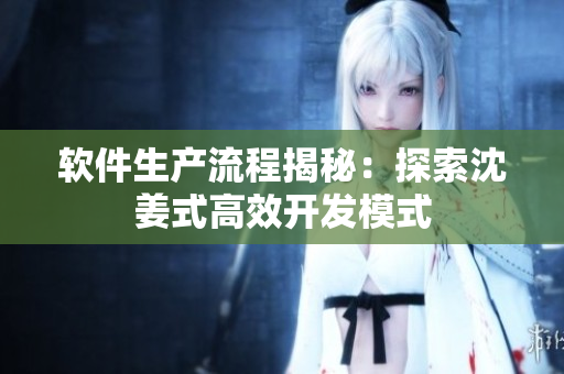 软件生产流程揭秘：探索沈姜式高效开发模式
