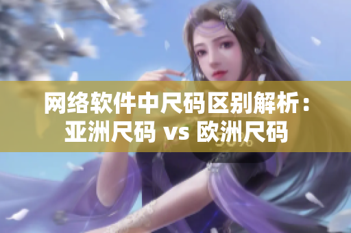 网络软件中尺码区别解析：亚洲尺码 vs 欧洲尺码