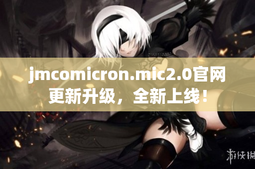 jmcomicron.mic2.0官网更新升级，全新上线！