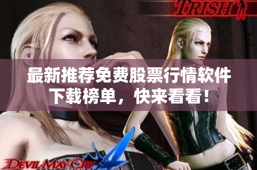 最新推荐免费股票行情软件下载榜单，快来看看！