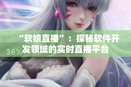 “软娘直播”：探秘软件开发领域的实时直播平台