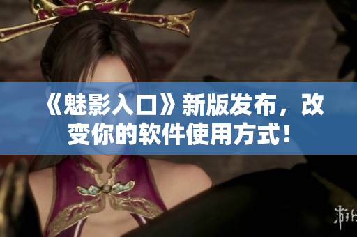 《魅影入口》新版发布，改变你的软件使用方式！
