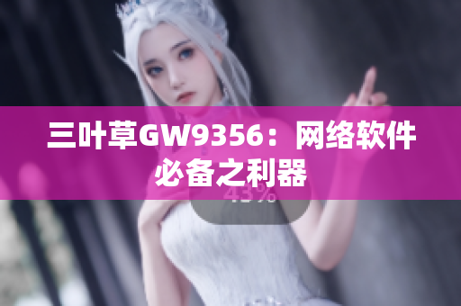三叶草GW9356：网络软件必备之利器