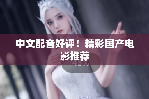 中文配音好评！精彩国产电影推荐