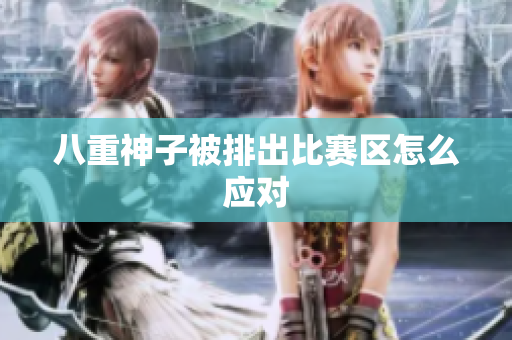 八重神子被排出比赛区怎么应对