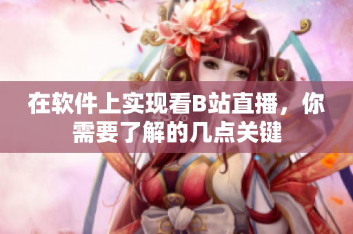在软件上实现看B站直播，你需要了解的几点关键
