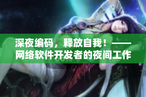 深夜编码，释放自我！——网络软件开发者的夜间工作与生活
