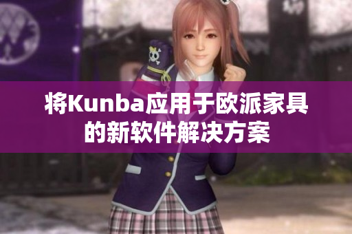 将Kunba应用于欧派家具的新软件解决方案