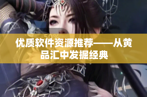优质软件资源推荐——从黄品汇中发掘经典