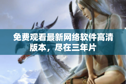 免费观看最新网络软件高清版本，尽在三年片