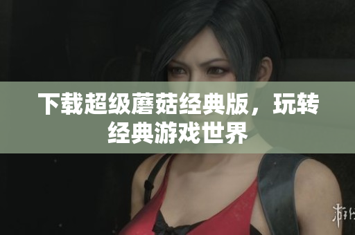 下载超级蘑菇经典版，玩转经典游戏世界