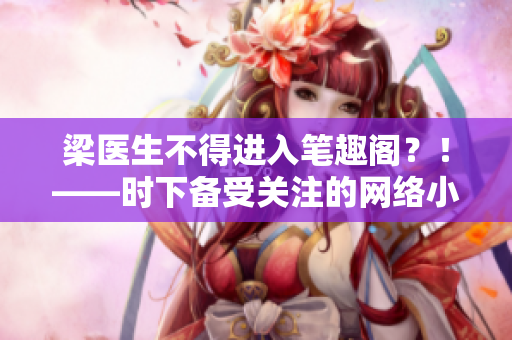 梁医生不得进入笔趣阁？！——时下备受关注的网络小说版权问题！