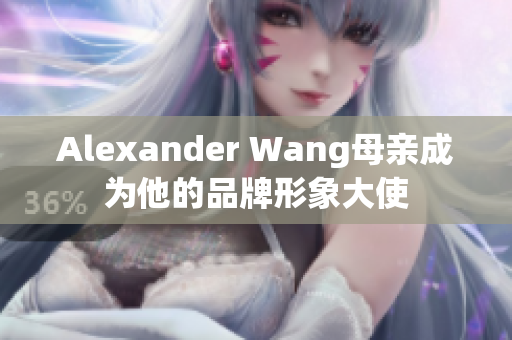 Alexander Wang母亲成为他的品牌形象大使