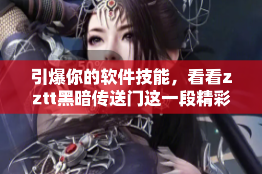 引爆你的软件技能，看看zztt黑暗传送门这一段精彩片段！