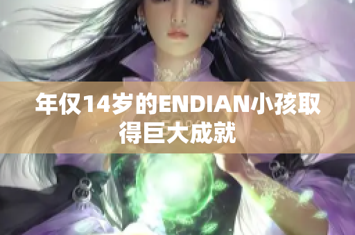 年仅14岁的ENDIAN小孩取得巨大成就
