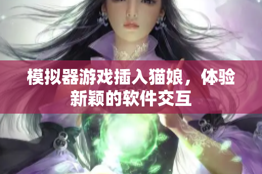 模拟器游戏插入猫娘，体验新颖的软件交互