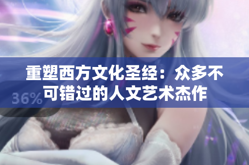 重塑西方文化圣经：众多不可错过的人文艺术杰作