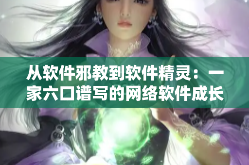 从软件邪教到软件精灵：一家六口谱写的网络软件成长之路