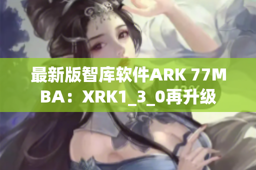 最新版智库软件ARK 77MBA：XRK1_3_0再升级