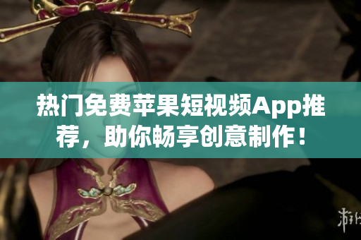 热门免费苹果短视频App推荐，助你畅享创意制作！