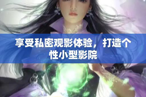 享受私密观影体验，打造个性小型影院