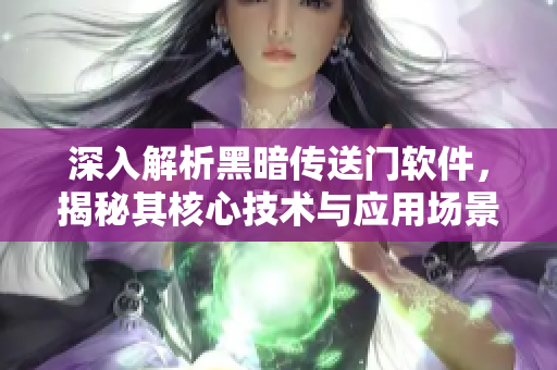 深入解析黑暗传送门软件，揭秘其核心技术与应用场景