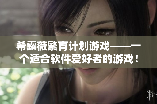 希露薇繁育计划游戏——一个适合软件爱好者的游戏！
