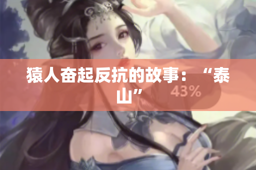 猿人奋起反抗的故事：“泰山”