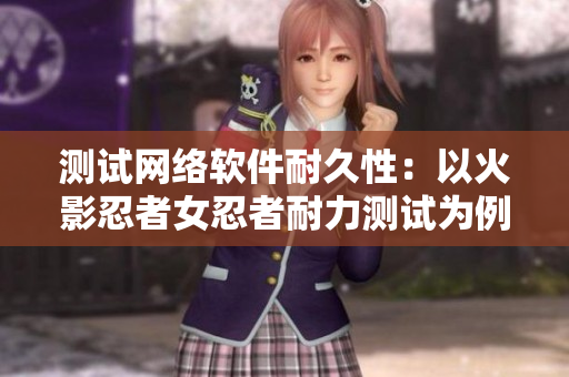 测试网络软件耐久性：以火影忍者女忍者耐力测试为例