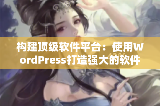 构建顶级软件平台：使用WordPress打造强大的软件网站