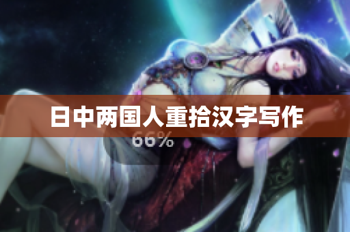 日中两国人重拾汉字写作