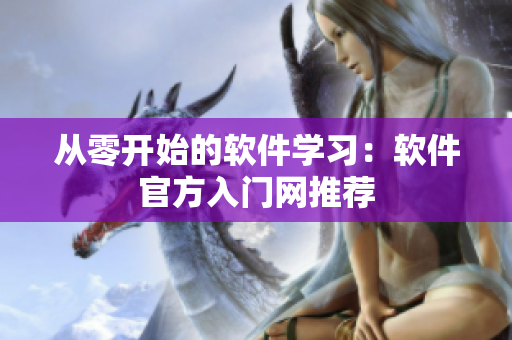 从零开始的软件学习：软件官方入门网推荐