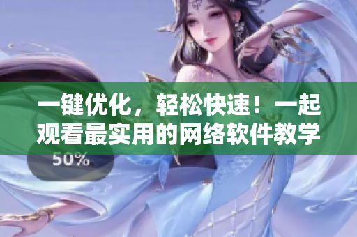 一键优化，轻松快速！一起观看最实用的网络软件教学剧