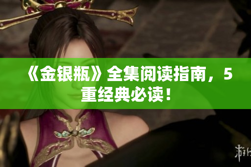 《金银瓶》全集阅读指南，5重经典必读！