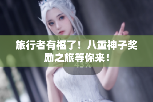 旅行者有福了！八重神子奖励之旅等你来！