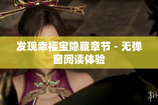 发现幸福宝隐藏章节 - 无弹窗阅读体验