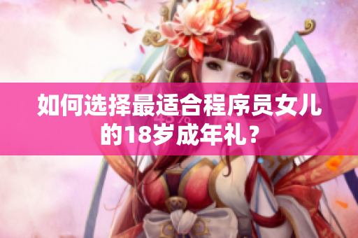 如何选择最适合程序员女儿的18岁成年礼？