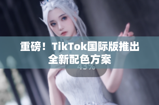 重磅！TikTok国际版推出全新配色方案