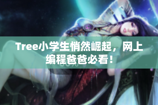 Tree小学生悄然崛起，网上编程爸爸必看！