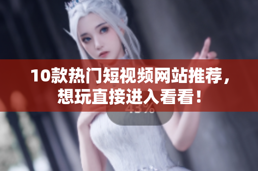 10款热门短视频网站推荐，想玩直接进入看看！
