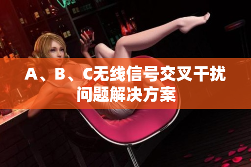 A、B、C无线信号交叉干扰问题解决方案