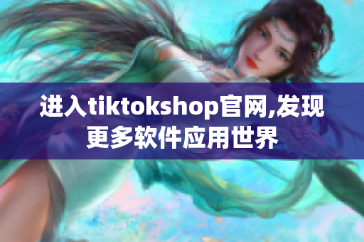 进入tiktokshop官网,发现更多软件应用世界