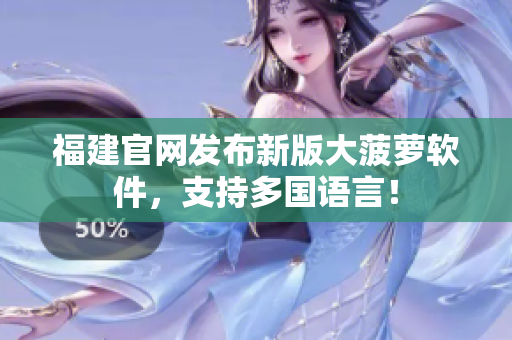 福建官网发布新版大菠萝软件，支持多国语言！