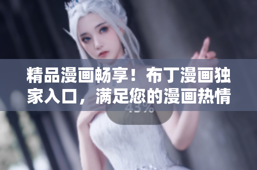 精品漫画畅享！布丁漫画独家入口，满足您的漫画热情