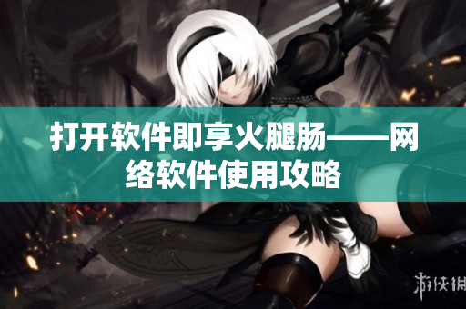 打开软件即享火腿肠——网络软件使用攻略