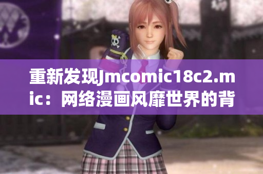 重新发现Jmcomic18c2.mic：网络漫画风靡世界的背后