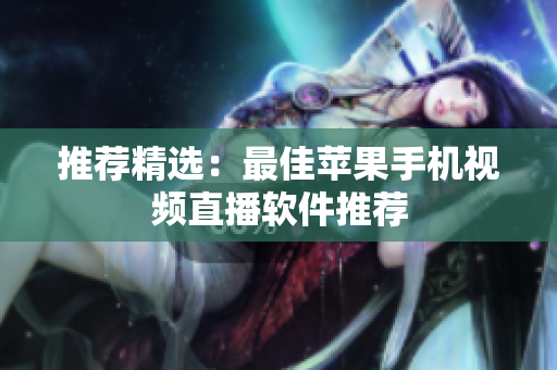 推荐精选：最佳苹果手机视频直播软件推荐