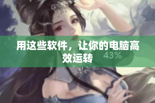 用这些软件，让你的电脑高效运转