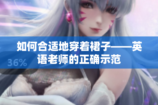 如何合适地穿着裙子——英语老师的正确示范