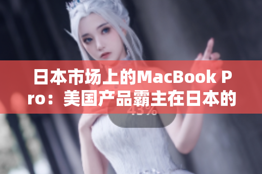 日本市场上的MacBook Pro：美国产品霸主在日本的竞争地位